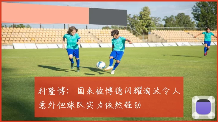 科隆博：国米被博德闪耀淘汰令人意外但球队实力依然强劲