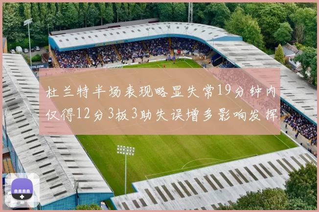 杜兰特半场表现略显失常19分钟内仅得12分3板3助失误增多影响发挥
