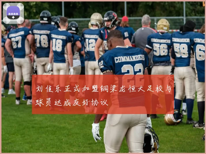 刘佳乐正式加盟铜梁龙恒大足校与球员达成友好协议