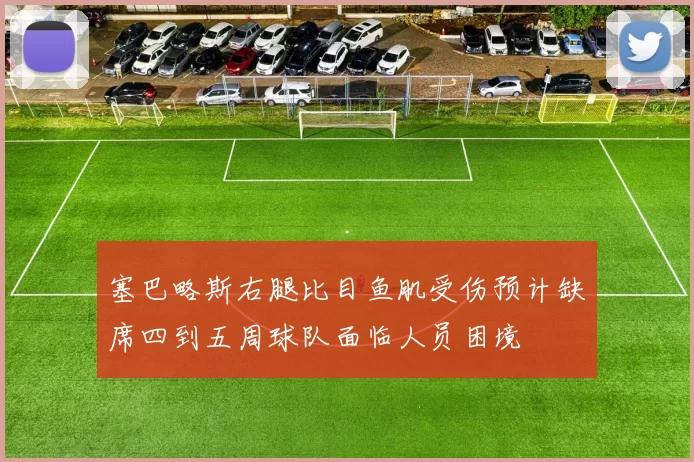 塞巴略斯右腿比目鱼肌受伤预计缺席四到五周球队面临人员困境