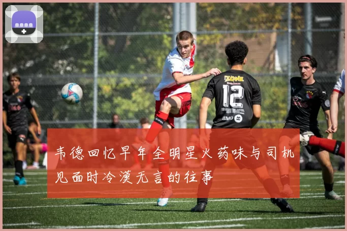 韦德回忆早年全明星火药味与司机见面时冷漠无言的往事