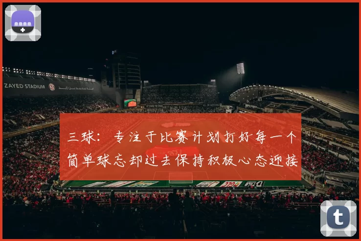 三球：专注于比赛计划打好每一个简单球忘却过去保持积极心态迎接下一回合