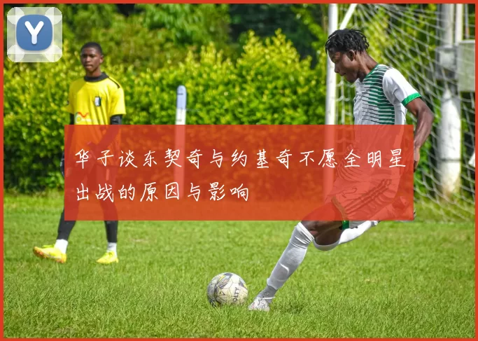 华子谈东契奇与约基奇不愿全明星出战的原因与影响