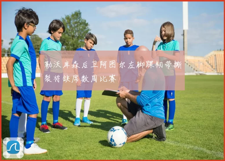 勒沃库森后卫阿图尔左脚踝韧带撕裂将缺席数周比赛